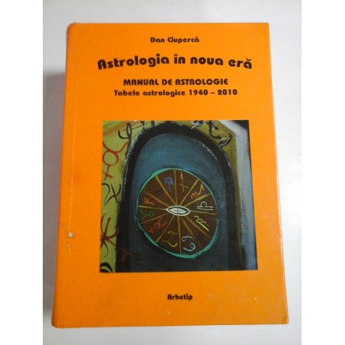 ASTROLOGIA IN NOUA ERA - DAN CIUPERCA (Manual de astrologie Tabele astrologice 1940-2010)